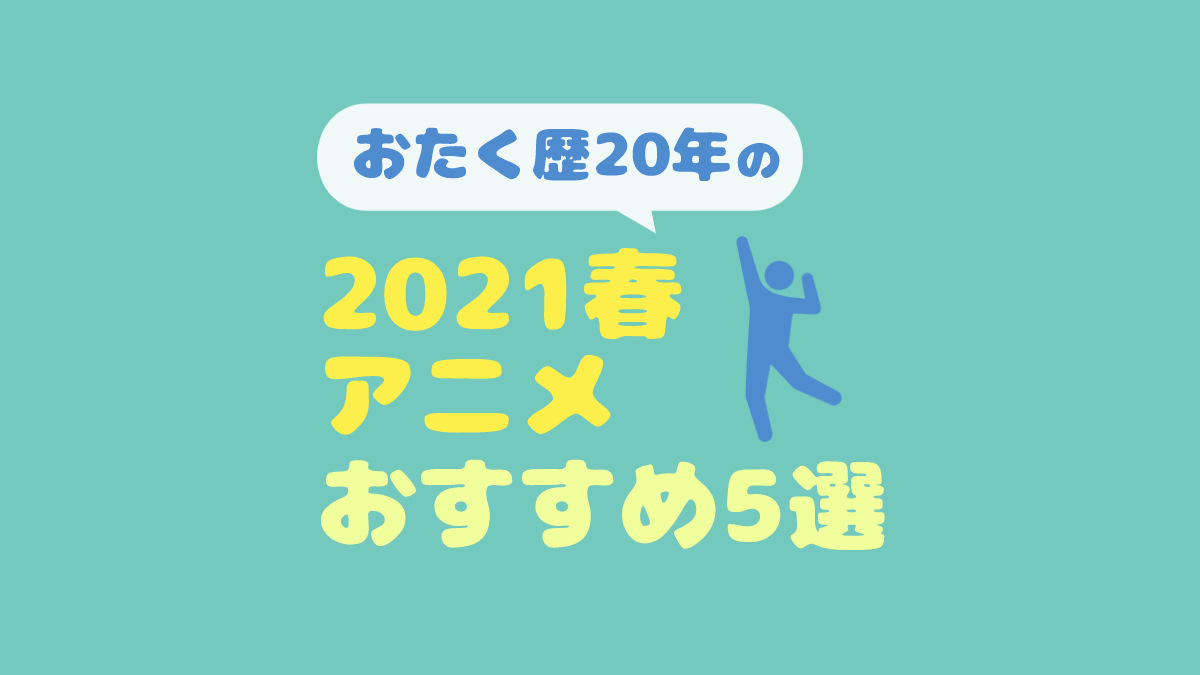 おたく歴年以上が選ぶ今期アニメ注目作とおすすめ5選 21春 おちこぼれブログ